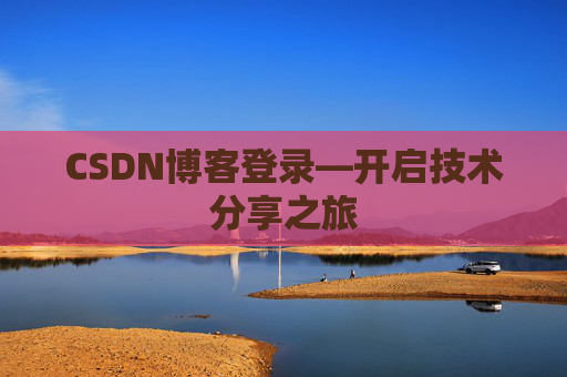 CSDN博客登录—开启技术分享之旅
